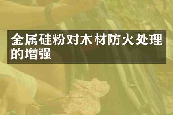 金属硅粉对木材防火处理的增强