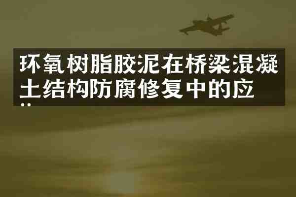 环氧树脂胶泥在桥梁混凝土结构防腐修复中的应用