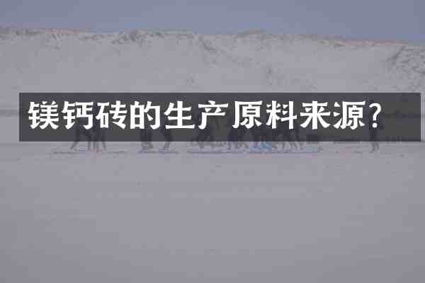 镁钙砖的生产原料来源？