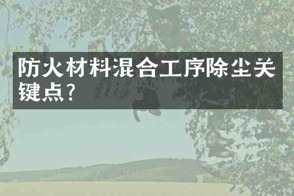 防火材料混合工序除尘关键点?