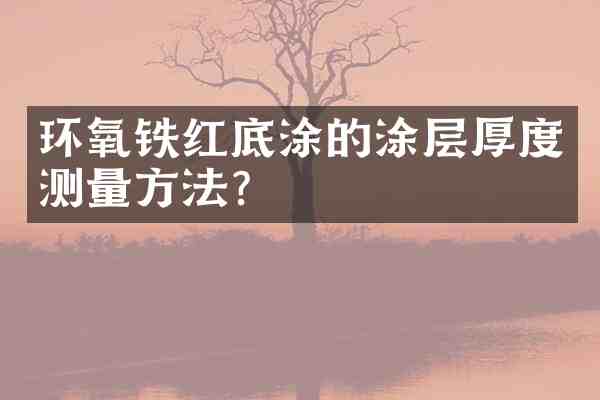 环氧铁红底涂的涂层厚度测量方法?