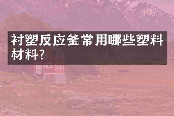 衬塑反应釜常用哪些塑料材料?