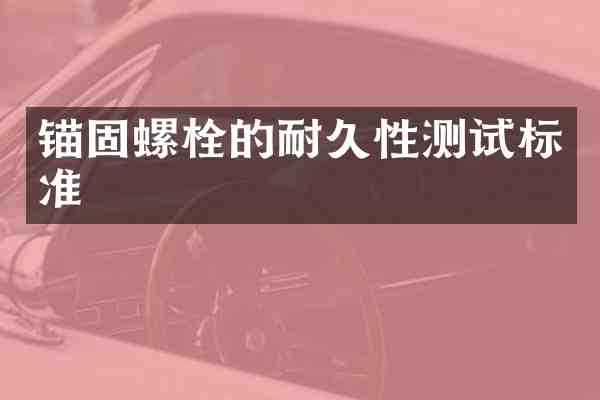 锚固螺栓的耐久性测试标准