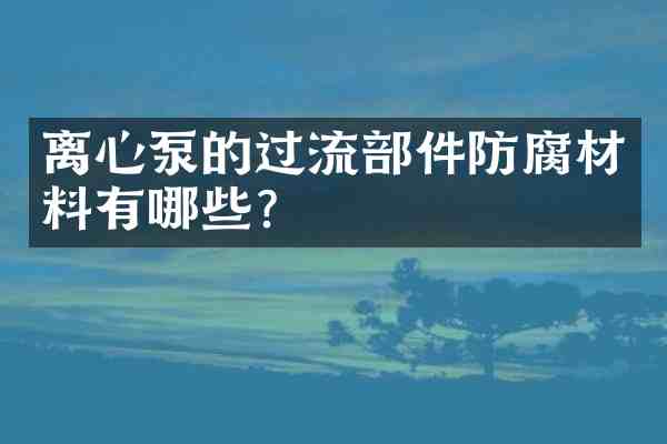 离心泵的过流部件防腐材料有哪些?