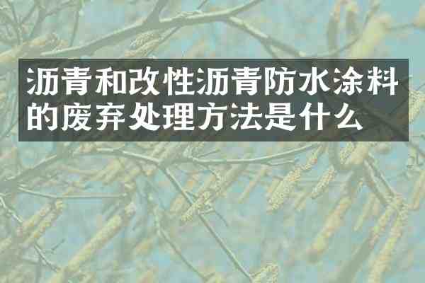 沥青和改性沥青防水涂料的废弃处理方法是什么?