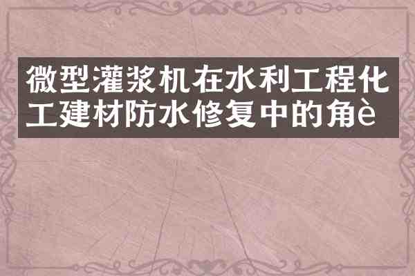 微型灌浆机在水利工程化工建材防水修复中的角色