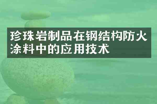 珍珠岩制品在钢结构防火涂料中的应用技术