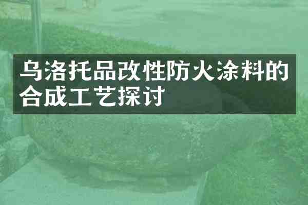 乌洛托品改性防火涂料的合成工艺探讨