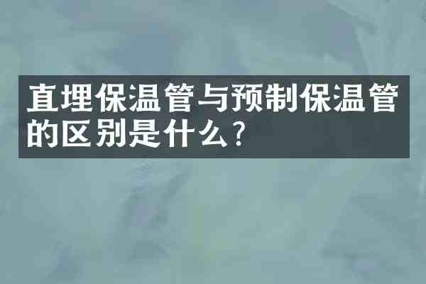 直埋保温管与预制保温管的区别是什么?