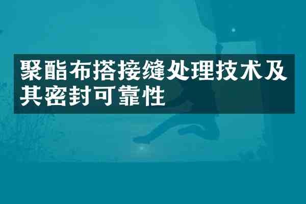 聚酯布搭接缝处理技术及其密封可靠性