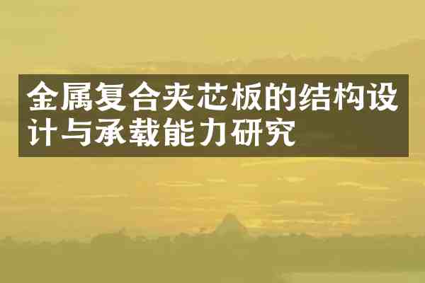 金属复合夹芯板的结构设计与承载能力研究