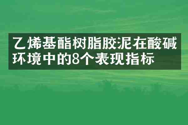 乙烯基酯树脂胶泥在酸碱环境中的8个表现指标