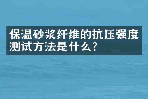 保温砂浆纤维的抗压强度测试方法是什么?