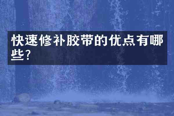 快速修补胶带的优点有哪些?