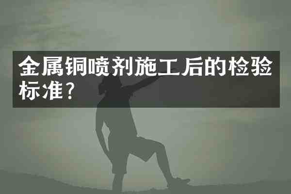 金属铜喷剂施工后的检验标准?