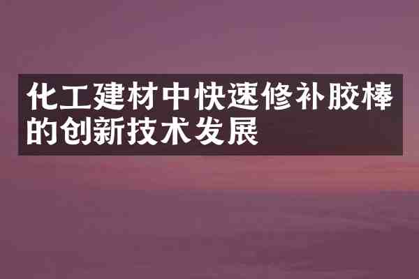 化工建材中快速修补胶棒的创新技术发展