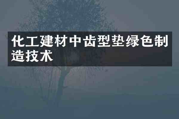 化工建材中齿型垫绿色制造技术