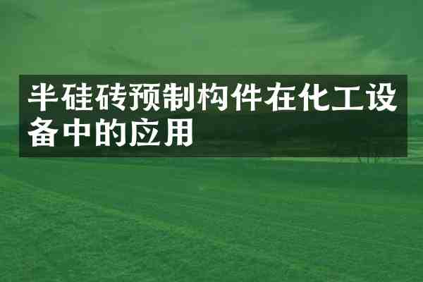 半硅砖预制构件在化工设备中的应用