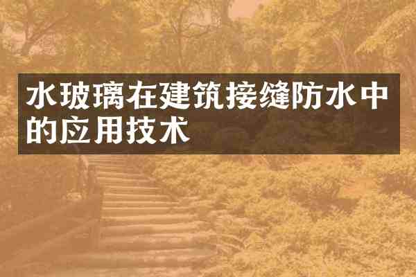 水玻璃在建筑接缝防水中的应用技术