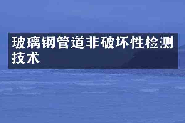 玻璃钢管道非破坏性检测技术