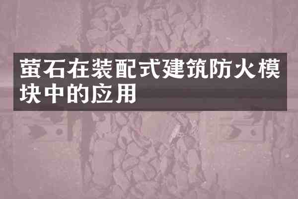 萤石在装配式建筑防火模块中的应用