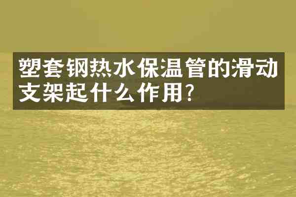 塑套钢热水保温管的滑动支架起什么作用?