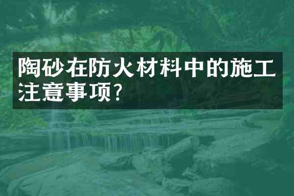 陶砂在防火材料中的施工注意事项?