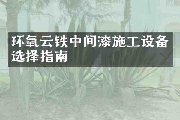 环氧云铁中间漆施工设备选择指南