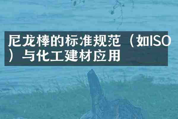尼龙棒的标准规范(如ISO)与化工建材应用