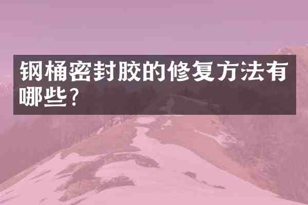 钢桶密封胶的修复方法有哪些?