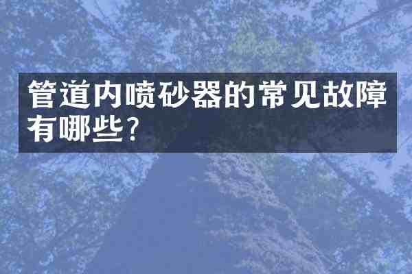 管道内喷砂器的常见故障有哪些?
