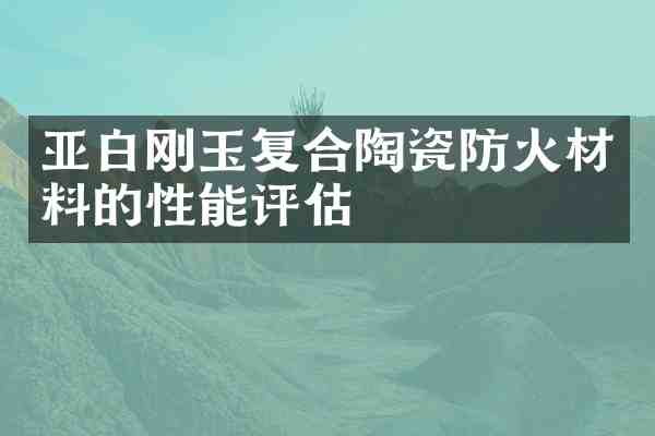 亚白刚玉复合陶瓷防火材料的性能评估