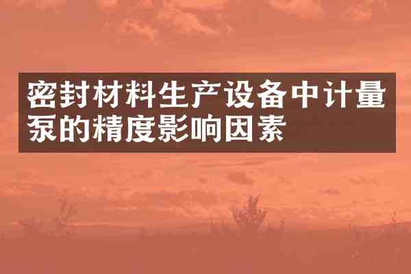 密封材料生产设备中计量泵的精度影响因素
