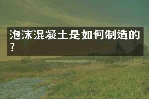 泡沫混凝土是如何制造的？