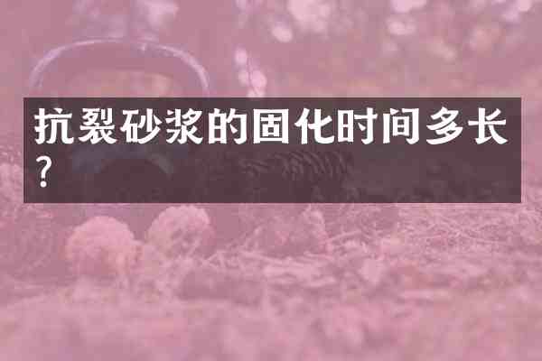 抗裂砂浆的固化时间多长?