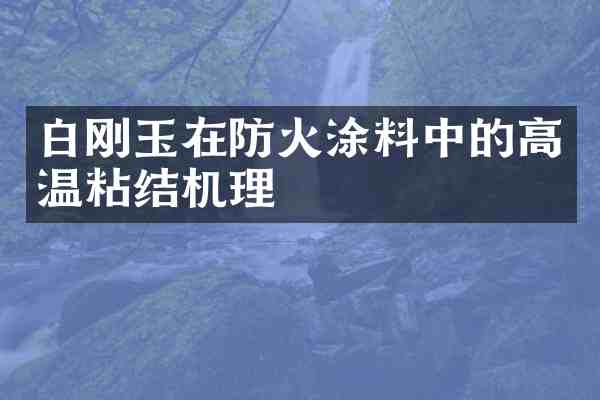 白刚玉在防火涂料中的高温粘结机理