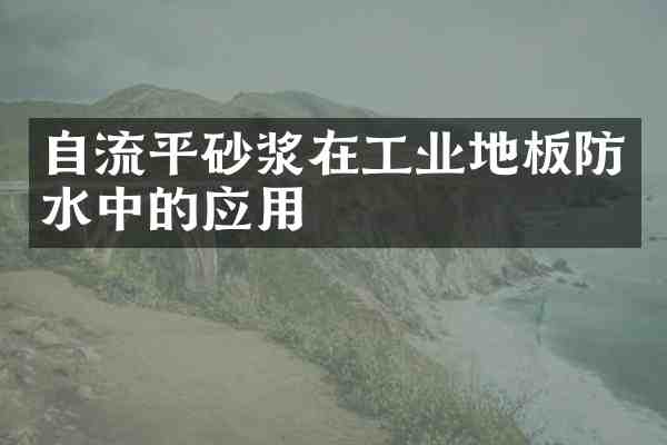 自流平砂浆在工业地板防水中的应用