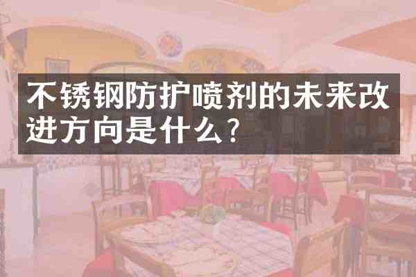 不锈钢防护喷剂的未来改进方向是什么?