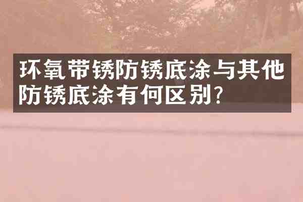 环氧带锈防锈底涂与其他防锈底涂有何区别？