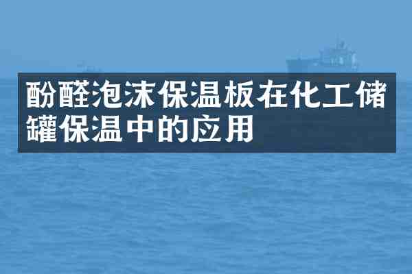 酚醛泡沫保温板在化工储罐保温中的应用