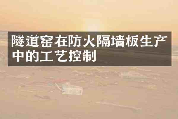隧道窑在防火隔墙板生产中的工艺控制
