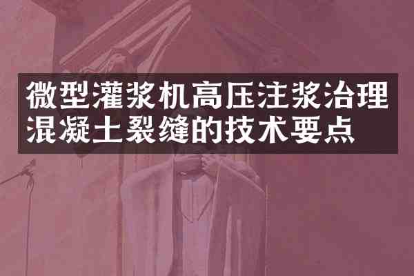 微型灌浆机高压注浆治理混凝土裂缝的技术要点