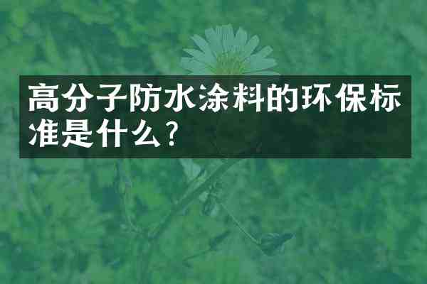高分子防水涂料的环保标准是什么?