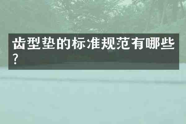 齿型垫的标准规范有哪些?