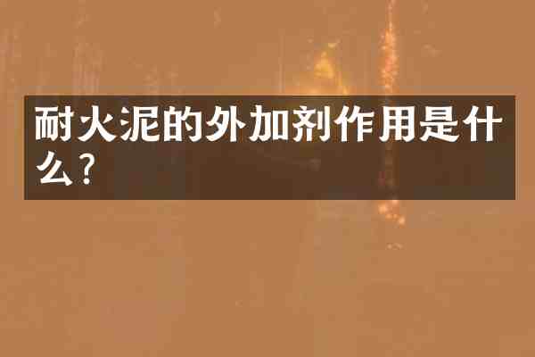 耐火泥的外加剂作用是什么？