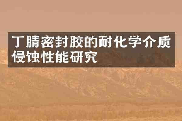 密封胶的耐化学介质侵蚀性能研究