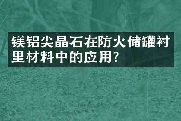 镁铝尖晶石在防火储罐衬里材料中的应用?