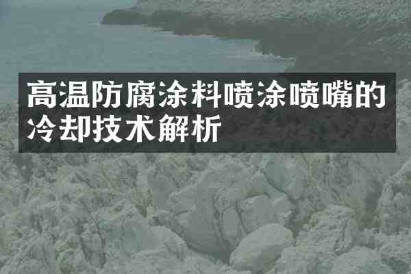 高温防腐涂料喷涂喷嘴的冷却技术解析