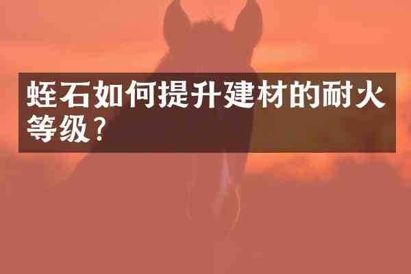 蛭石如何提升建材的耐火等级?