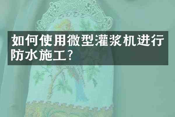 如何使用微型灌浆机进行防水施工?